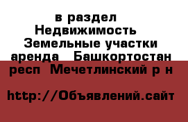  в раздел : Недвижимость » Земельные участки аренда . Башкортостан респ.,Мечетлинский р-н